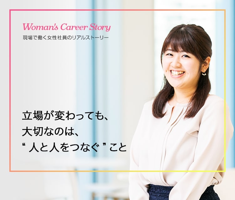 Woman's Career Story 現場で働く女性社員のリアルストーリー　キャリアの転機を乗り越え、新たなステージで活躍する