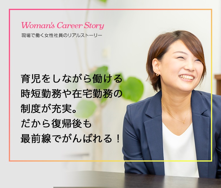 Woman's Career Story 現場で働く女性社員のリアルストーリー　キャリアの転機を乗り越え、新たなステージで活躍する