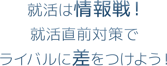 就活は情報戦！就活直前対策で ライバルに差をつけよう！