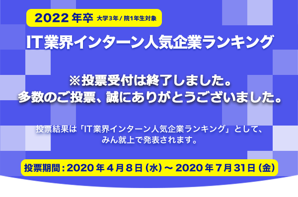 【2022年卒対象】 IT業界インターン人気企業ランキングの投票は終了しました。