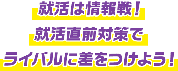 就活は情報戦！就活直前対策で ライバルに差をつけよう！