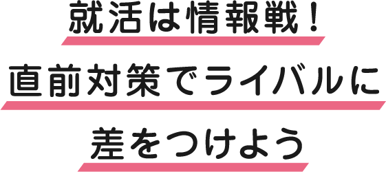 就活は情報戦！直前対策でライバルに差をつけよう