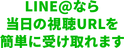 LINE@なら当日の視聴URLを簡単に受け取れます